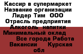 Кассир в супермаркет › Название организации ­ Лидер Тим, ООО › Отрасль предприятия ­ Алкоголь, напитки › Минимальный оклад ­ 25 000 - Все города Работа » Вакансии   . Курская обл.